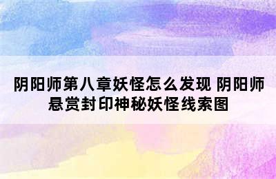 阴阳师第八章妖怪怎么发现 阴阳师悬赏封印神秘妖怪线索图